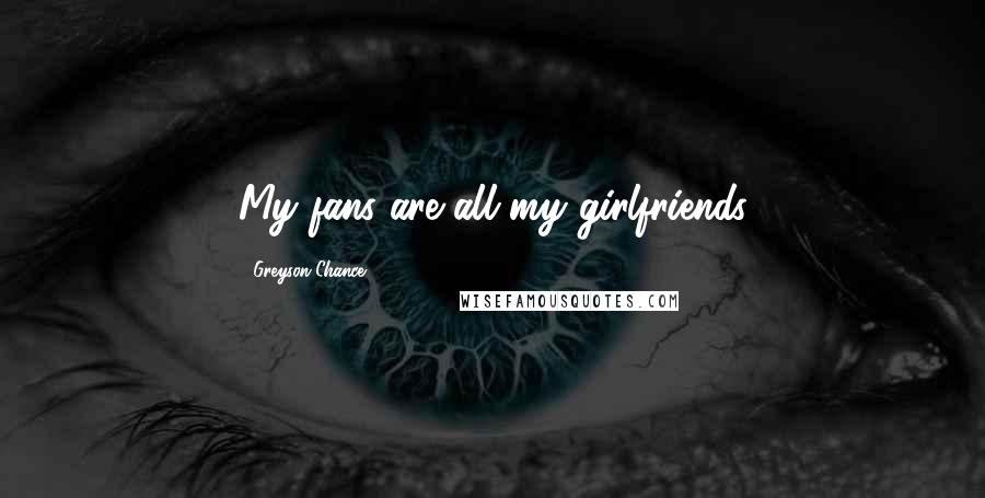 Greyson Chance Quotes: My fans are all my girlfriends