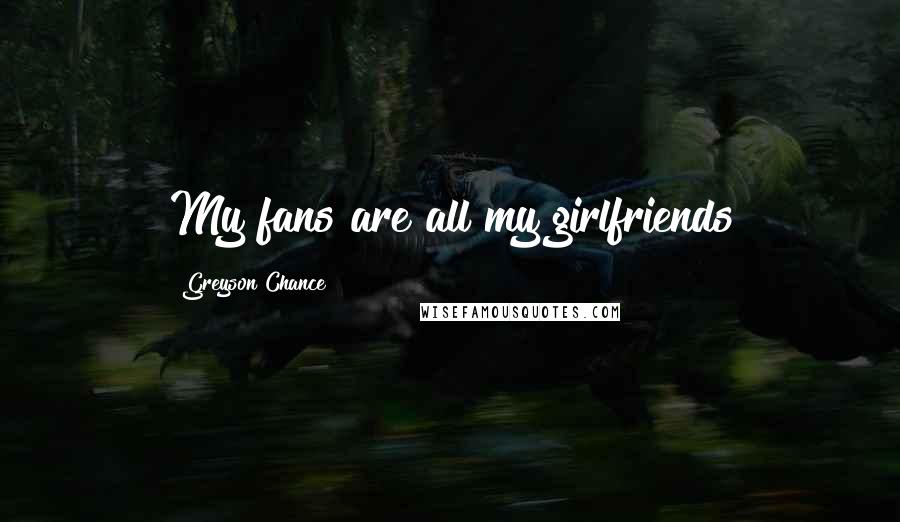 Greyson Chance Quotes: My fans are all my girlfriends