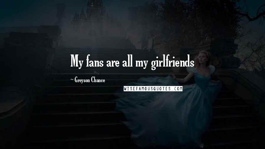 Greyson Chance Quotes: My fans are all my girlfriends