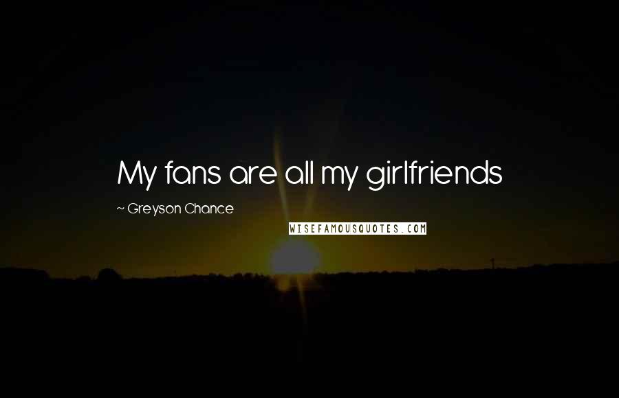 Greyson Chance Quotes: My fans are all my girlfriends