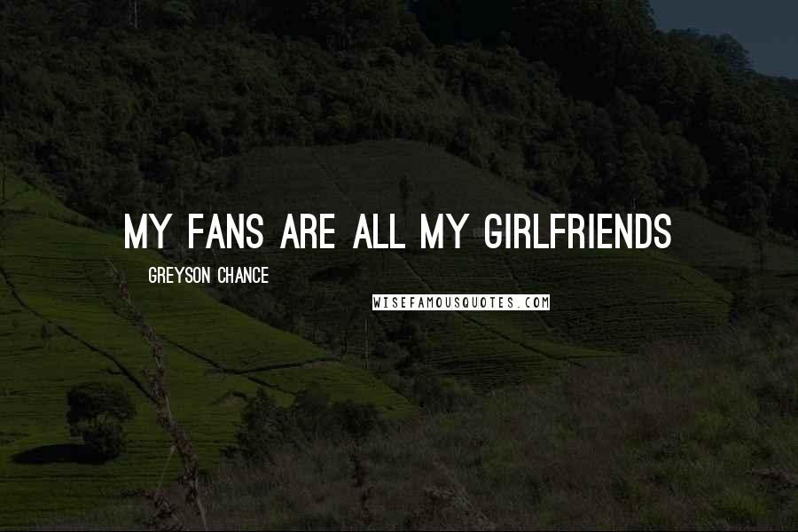 Greyson Chance Quotes: My fans are all my girlfriends