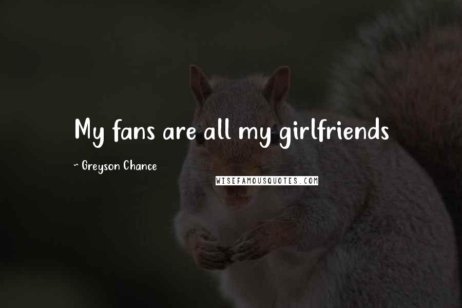 Greyson Chance Quotes: My fans are all my girlfriends
