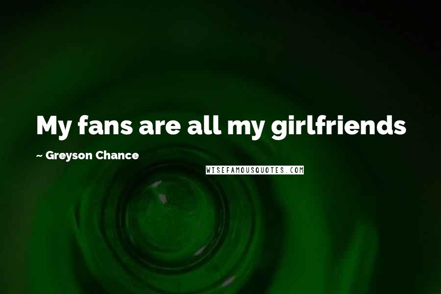 Greyson Chance Quotes: My fans are all my girlfriends