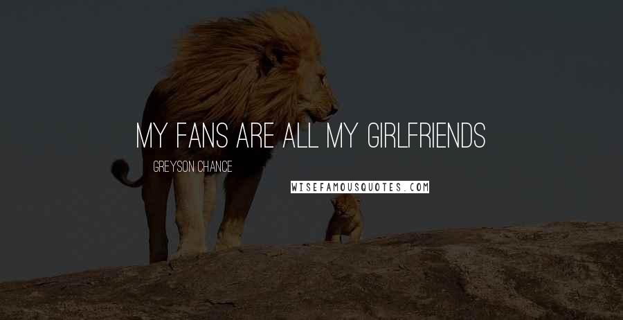 Greyson Chance Quotes: My fans are all my girlfriends