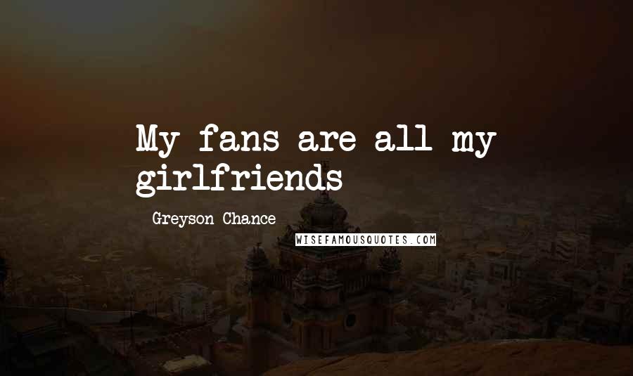 Greyson Chance Quotes: My fans are all my girlfriends