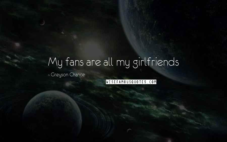 Greyson Chance Quotes: My fans are all my girlfriends