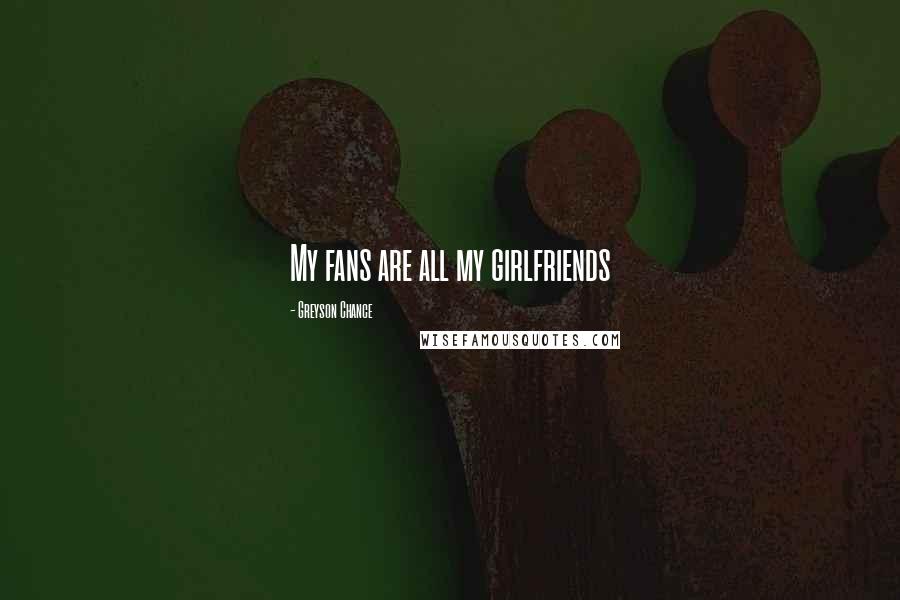 Greyson Chance Quotes: My fans are all my girlfriends