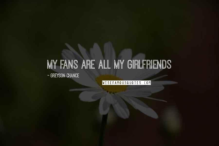 Greyson Chance Quotes: My fans are all my girlfriends