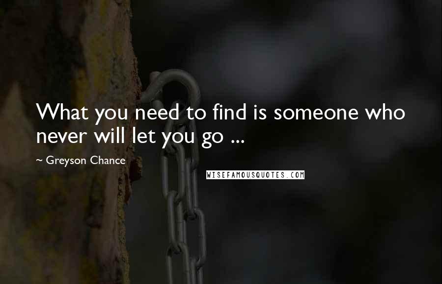 Greyson Chance Quotes: What you need to find is someone who never will let you go ...