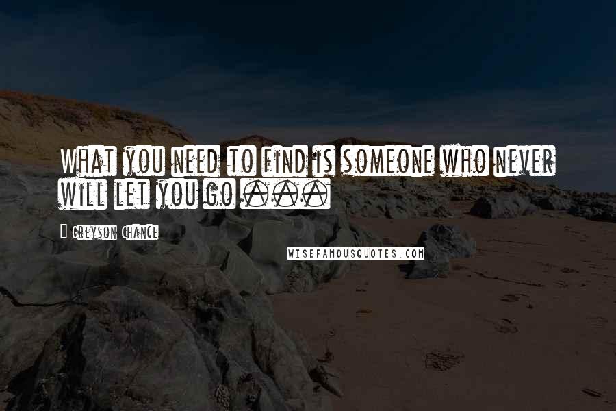 Greyson Chance Quotes: What you need to find is someone who never will let you go ...