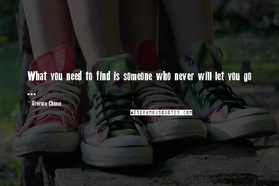 Greyson Chance Quotes: What you need to find is someone who never will let you go ...