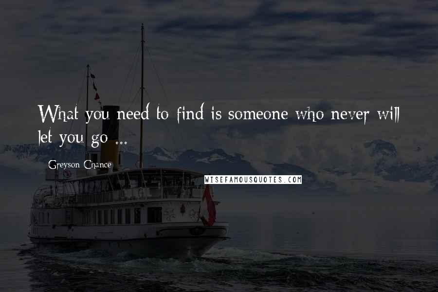 Greyson Chance Quotes: What you need to find is someone who never will let you go ...