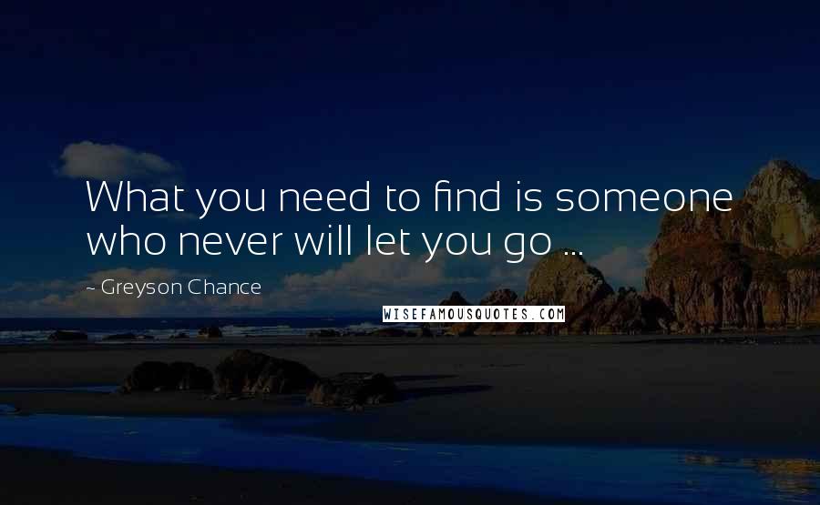 Greyson Chance Quotes: What you need to find is someone who never will let you go ...