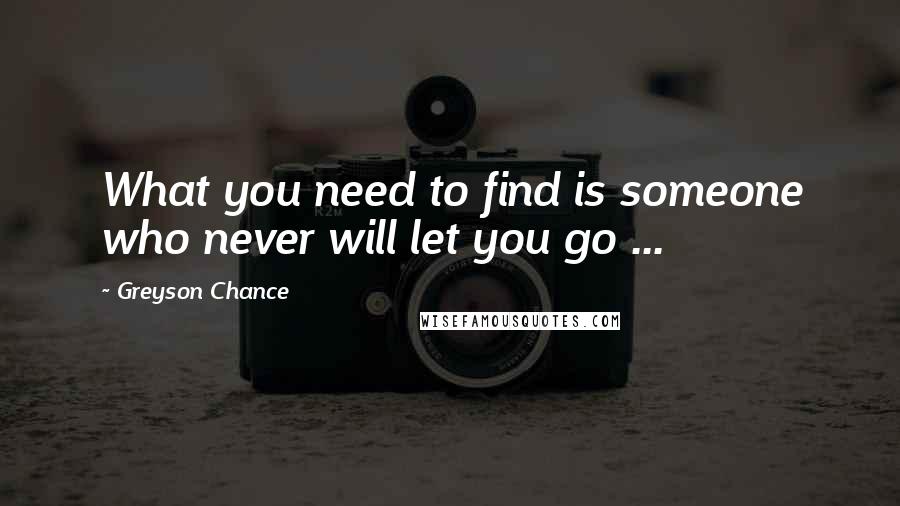 Greyson Chance Quotes: What you need to find is someone who never will let you go ...