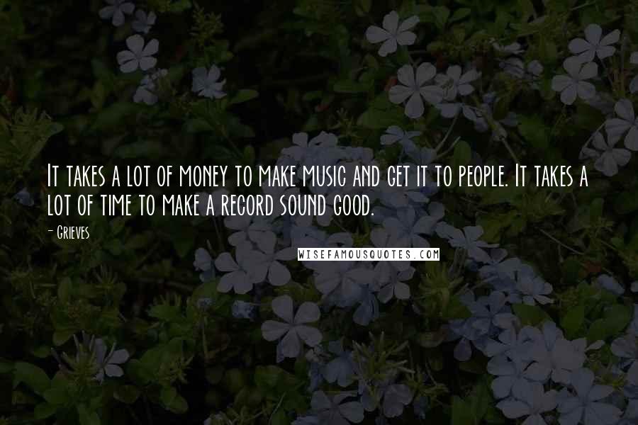 Grieves Quotes: It takes a lot of money to make music and get it to people. It takes a lot of time to make a record sound good.
