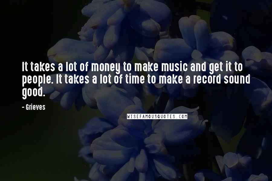 Grieves Quotes: It takes a lot of money to make music and get it to people. It takes a lot of time to make a record sound good.