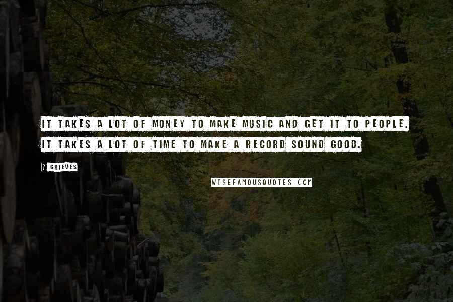 Grieves Quotes: It takes a lot of money to make music and get it to people. It takes a lot of time to make a record sound good.