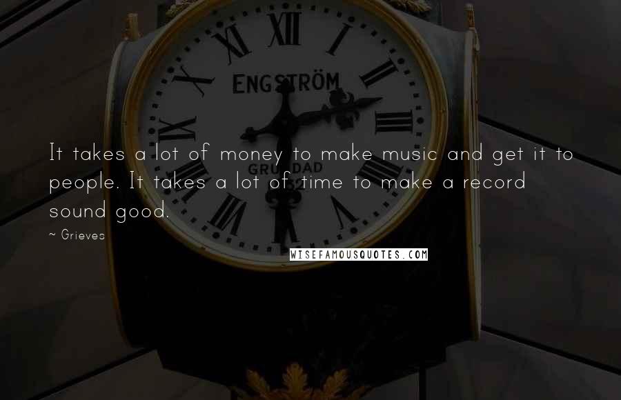 Grieves Quotes: It takes a lot of money to make music and get it to people. It takes a lot of time to make a record sound good.