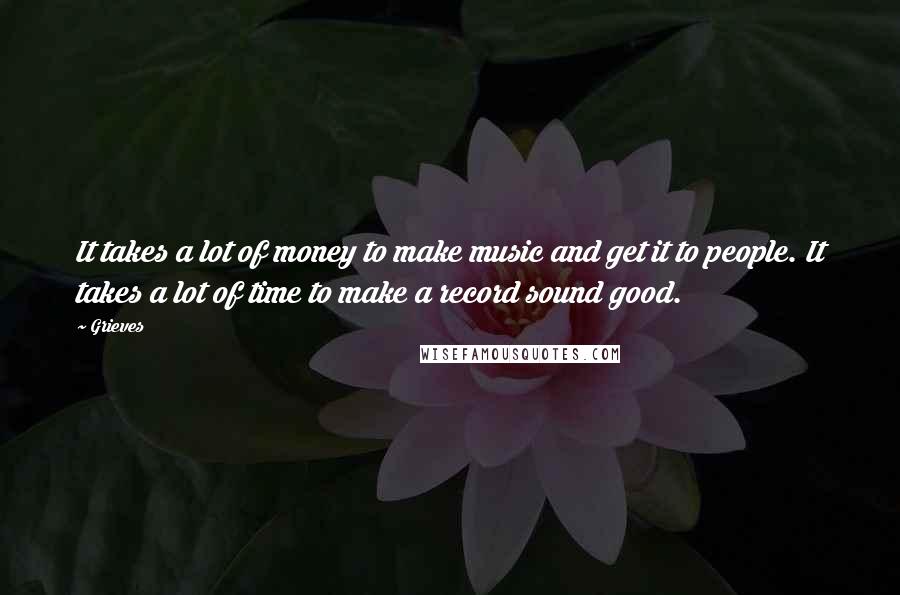Grieves Quotes: It takes a lot of money to make music and get it to people. It takes a lot of time to make a record sound good.