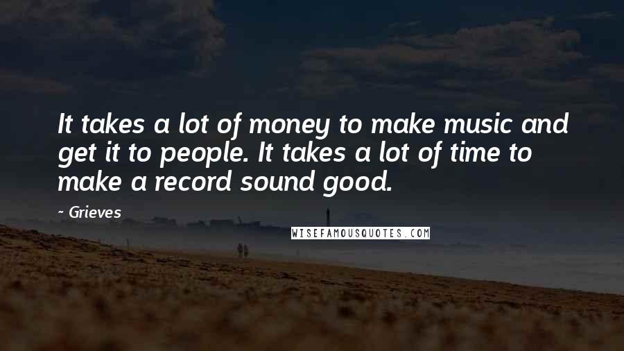 Grieves Quotes: It takes a lot of money to make music and get it to people. It takes a lot of time to make a record sound good.