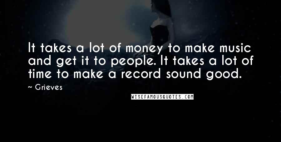 Grieves Quotes: It takes a lot of money to make music and get it to people. It takes a lot of time to make a record sound good.