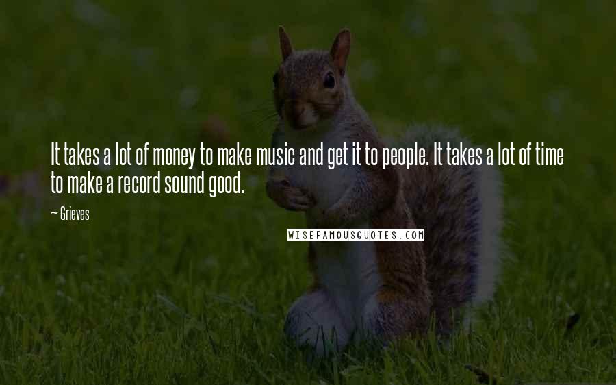 Grieves Quotes: It takes a lot of money to make music and get it to people. It takes a lot of time to make a record sound good.