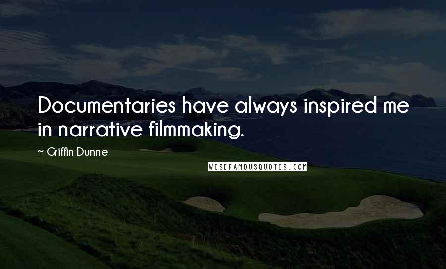 Griffin Dunne Quotes: Documentaries have always inspired me in narrative filmmaking.