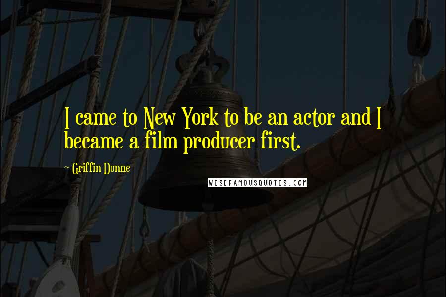 Griffin Dunne Quotes: I came to New York to be an actor and I became a film producer first.