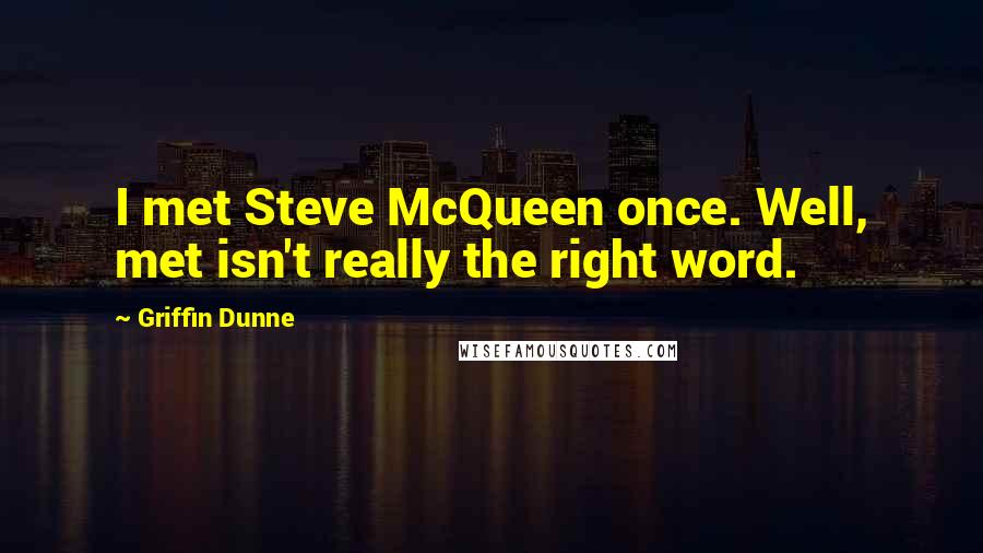 Griffin Dunne Quotes: I met Steve McQueen once. Well, met isn't really the right word.
