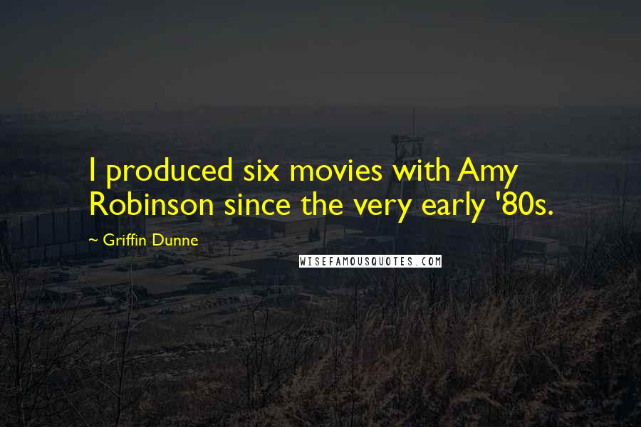 Griffin Dunne Quotes: I produced six movies with Amy Robinson since the very early '80s.