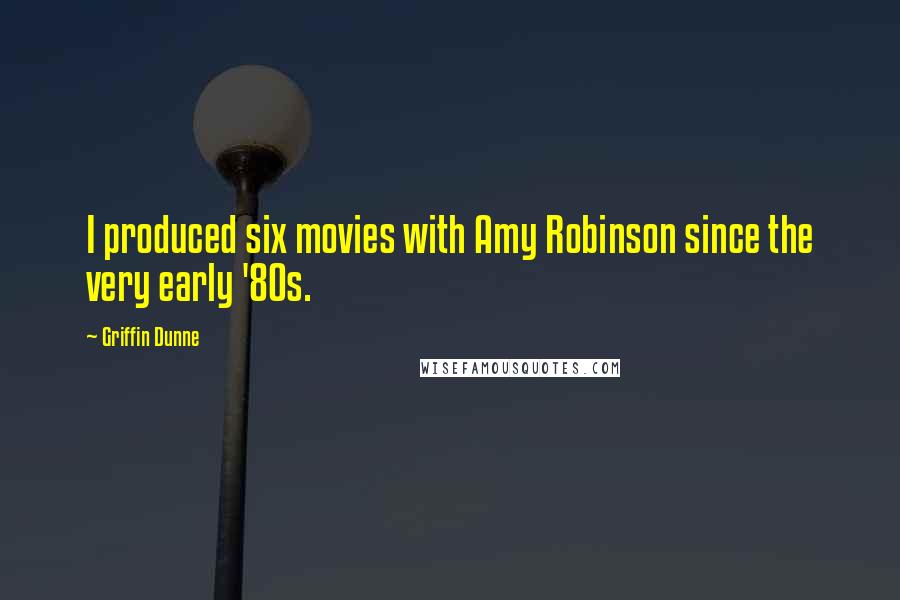 Griffin Dunne Quotes: I produced six movies with Amy Robinson since the very early '80s.