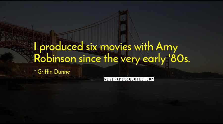 Griffin Dunne Quotes: I produced six movies with Amy Robinson since the very early '80s.