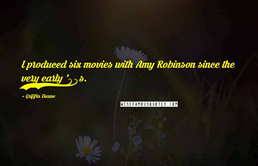 Griffin Dunne Quotes: I produced six movies with Amy Robinson since the very early '80s.