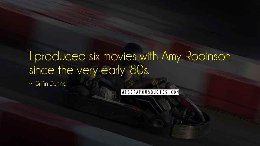 Griffin Dunne Quotes: I produced six movies with Amy Robinson since the very early '80s.