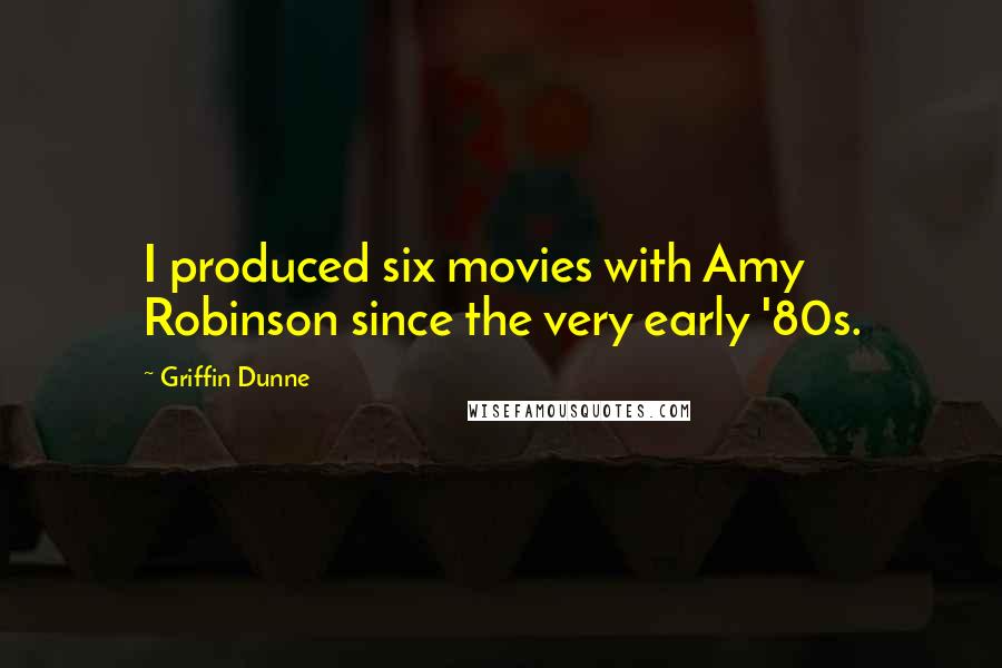 Griffin Dunne Quotes: I produced six movies with Amy Robinson since the very early '80s.