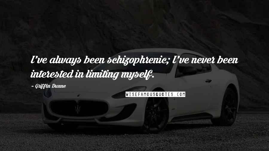 Griffin Dunne Quotes: I've always been schizophrenic; I've never been interested in limiting myself.