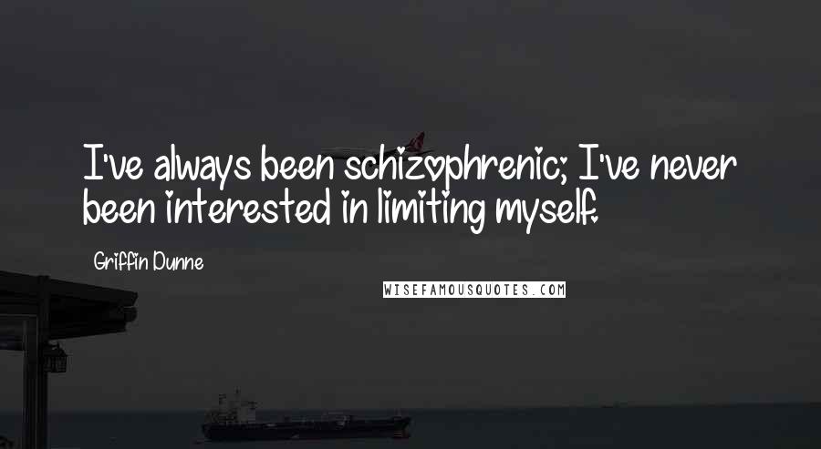 Griffin Dunne Quotes: I've always been schizophrenic; I've never been interested in limiting myself.