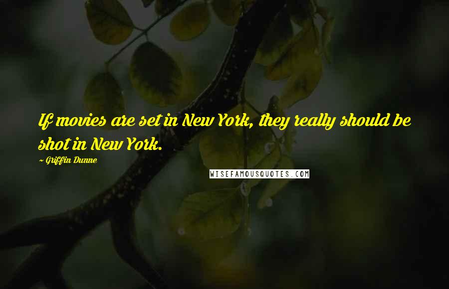 Griffin Dunne Quotes: If movies are set in New York, they really should be shot in New York.