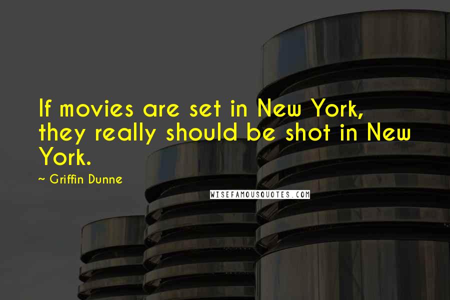 Griffin Dunne Quotes: If movies are set in New York, they really should be shot in New York.