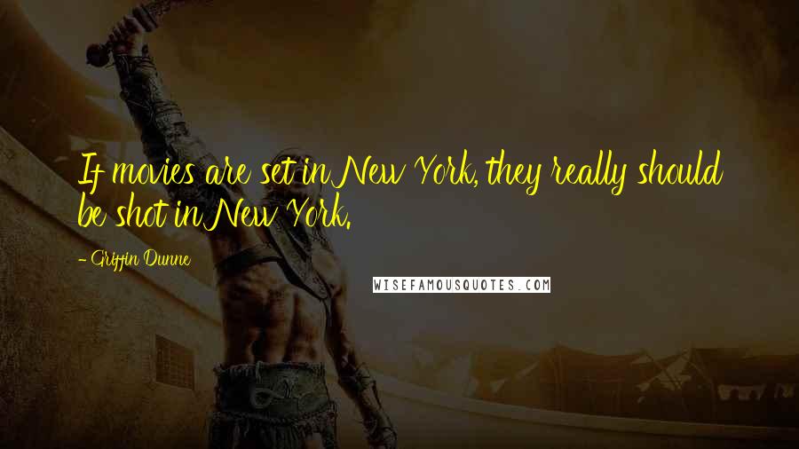 Griffin Dunne Quotes: If movies are set in New York, they really should be shot in New York.