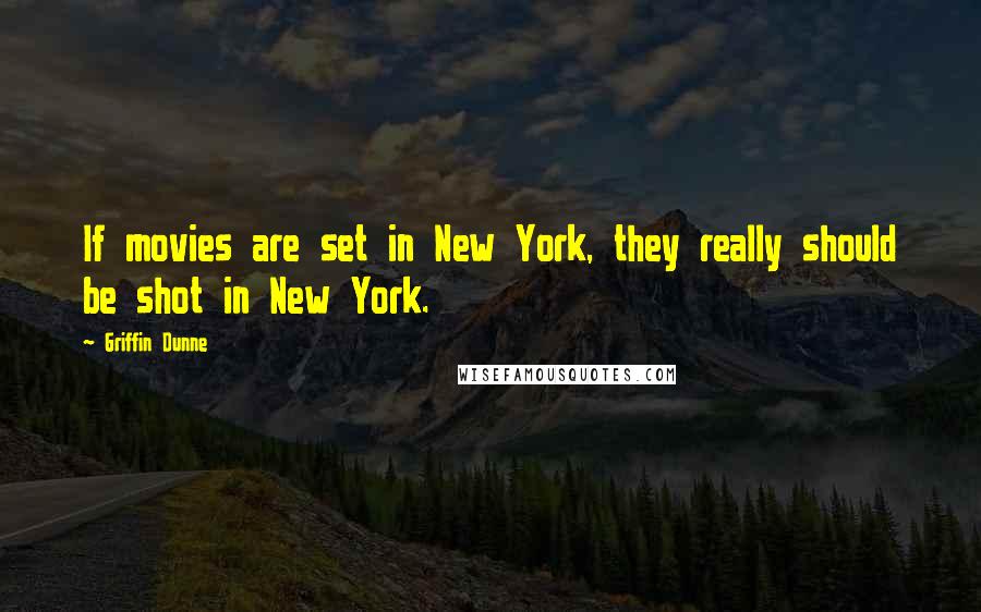 Griffin Dunne Quotes: If movies are set in New York, they really should be shot in New York.