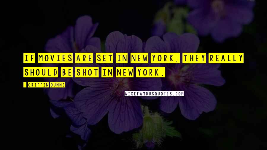 Griffin Dunne Quotes: If movies are set in New York, they really should be shot in New York.