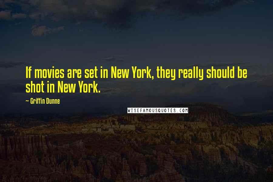 Griffin Dunne Quotes: If movies are set in New York, they really should be shot in New York.