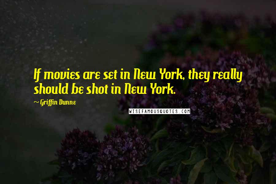 Griffin Dunne Quotes: If movies are set in New York, they really should be shot in New York.