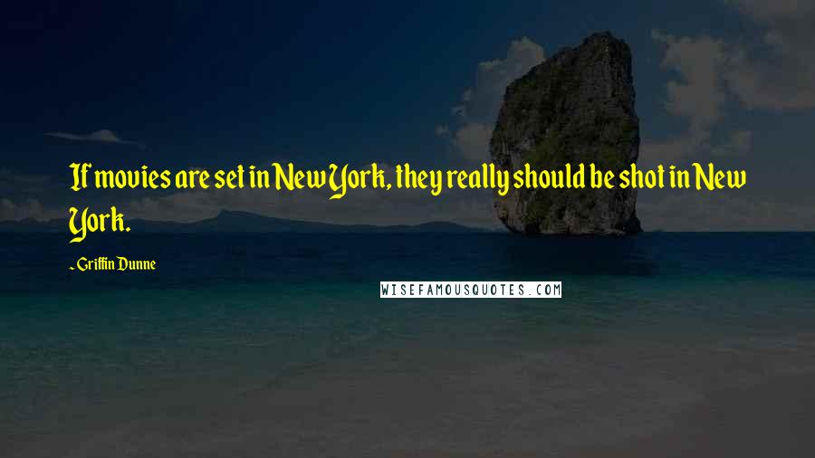 Griffin Dunne Quotes: If movies are set in New York, they really should be shot in New York.