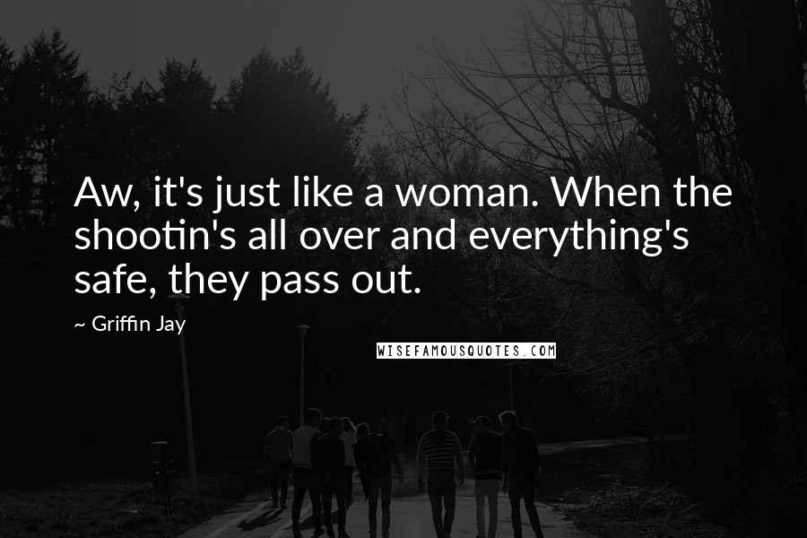 Griffin Jay Quotes: Aw, it's just like a woman. When the shootin's all over and everything's safe, they pass out.