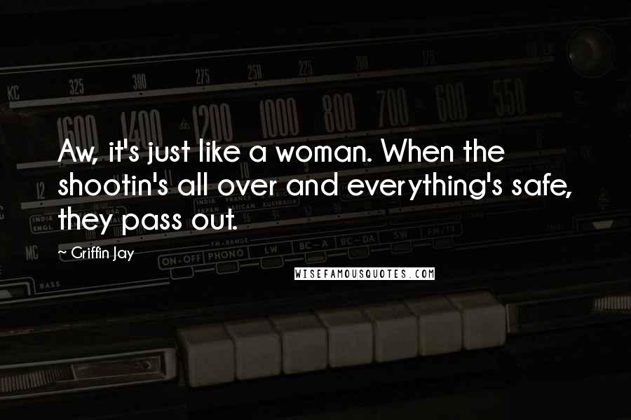 Griffin Jay Quotes: Aw, it's just like a woman. When the shootin's all over and everything's safe, they pass out.