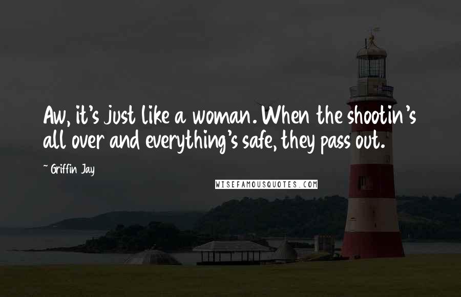 Griffin Jay Quotes: Aw, it's just like a woman. When the shootin's all over and everything's safe, they pass out.