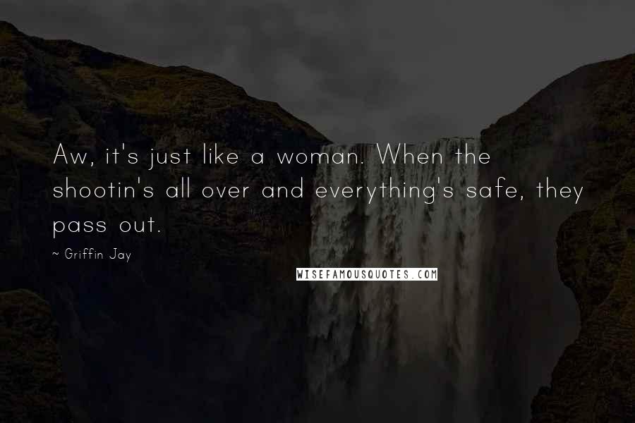 Griffin Jay Quotes: Aw, it's just like a woman. When the shootin's all over and everything's safe, they pass out.