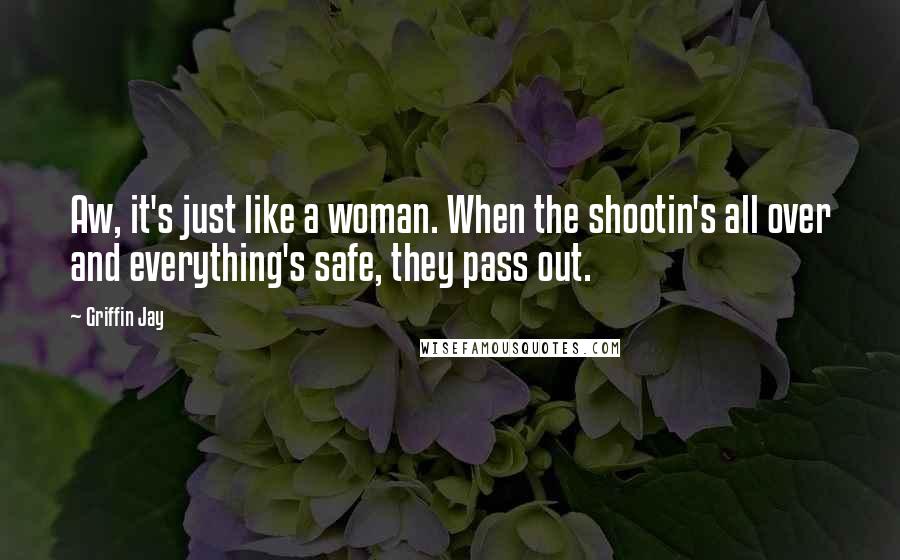 Griffin Jay Quotes: Aw, it's just like a woman. When the shootin's all over and everything's safe, they pass out.